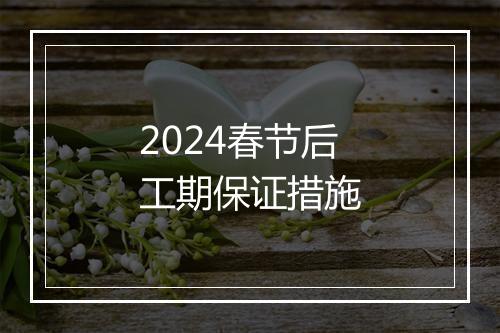 2024春节后工期保证措施