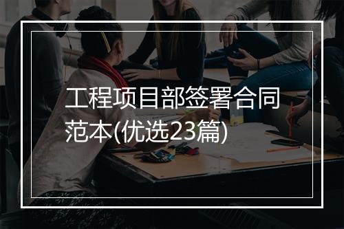 工程项目部签署合同范本(优选23篇)