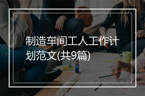 制造车间工人工作计划范文(共9篇)