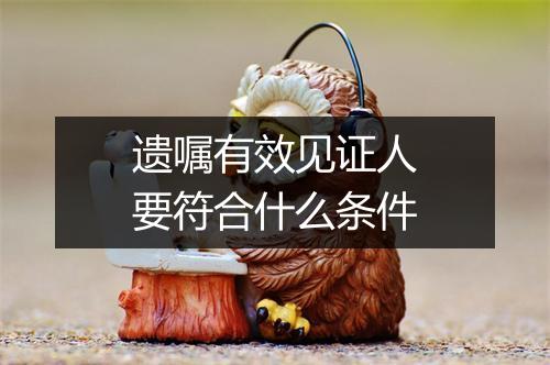 遗嘱有效见证人要符合什么条件