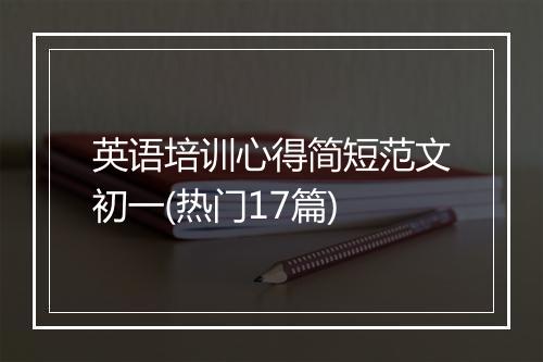 英语培训心得简短范文初一(热门17篇)