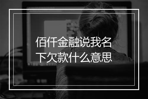 佰仟金融说我名下欠款什么意思