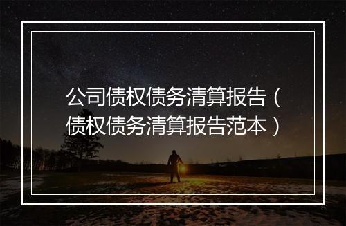 公司债权债务清算报告（债权债务清算报告范本）