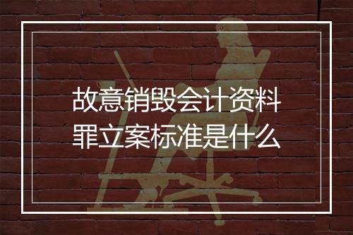 故意销毁会计资料罪立案标准是什么