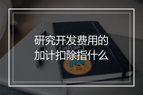 研究开发费用的加计扣除指什么