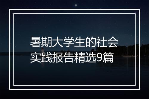 暑期大学生的社会实践报告精选9篇