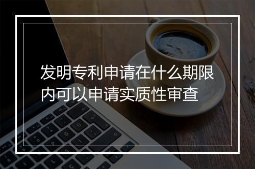 发明专利申请在什么期限内可以申请实质性审查