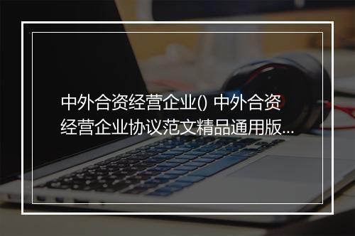 中外合资经营企业() 中外合资经营企业协议范文精品通用版7篇