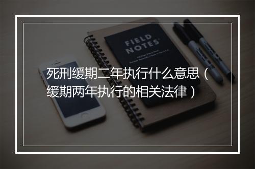 死刑缓期二年执行什么意思（缓期两年执行的相关法律）