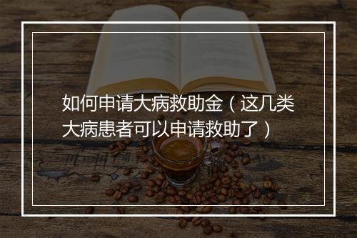 如何申请大病救助金（这几类大病患者可以申请救助了）