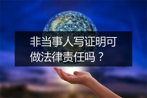 非当事人写证明可做法律责任吗？