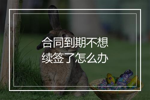 合同到期不想续签了怎么办