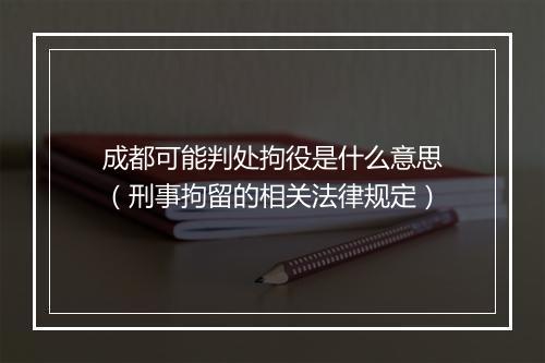 成都可能判处拘役是什么意思（刑事拘留的相关法律规定）