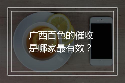 广西百色的催收 是哪家最有效？