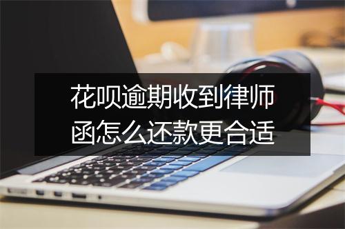 花呗逾期收到律师函怎么还款更合适