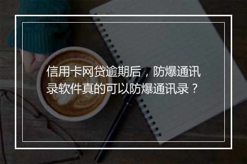 信用卡网贷逾期后，防爆通讯录软件真的可以防爆通讯录？
