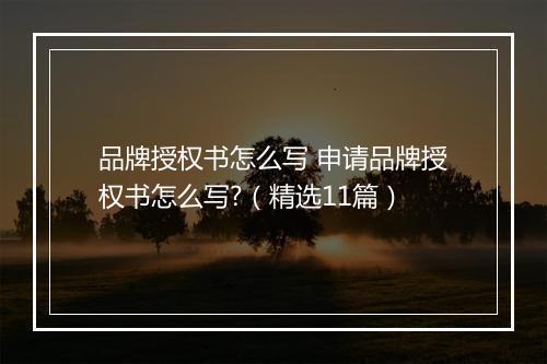 品牌授权书怎么写 申请品牌授权书怎么写?（精选11篇）