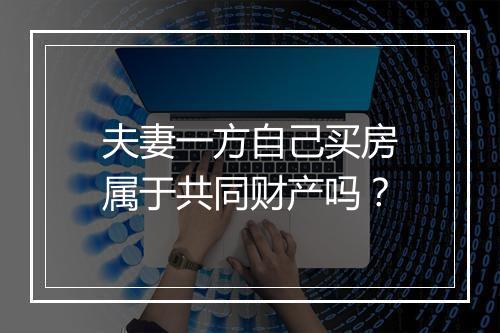 夫妻一方自己买房属于共同财产吗？