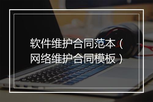 软件维护合同范本（网络维护合同模板）