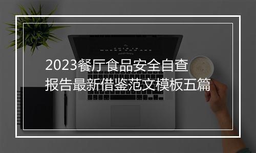 2023餐厅食品安全自查报告最新借鉴范文模板五篇