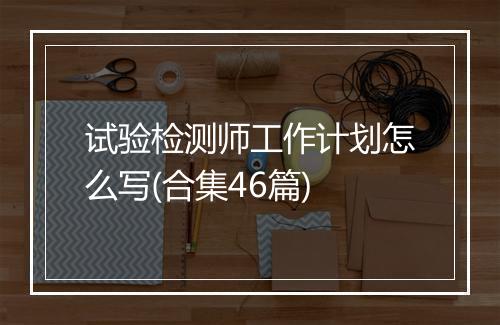 试验检测师工作计划怎么写(合集46篇)