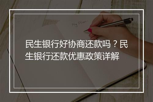 民生银行好协商还款吗？民生银行还款优惠政策详解