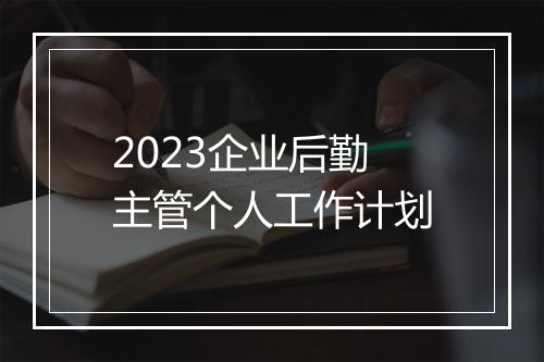 2023企业后勤主管个人工作计划