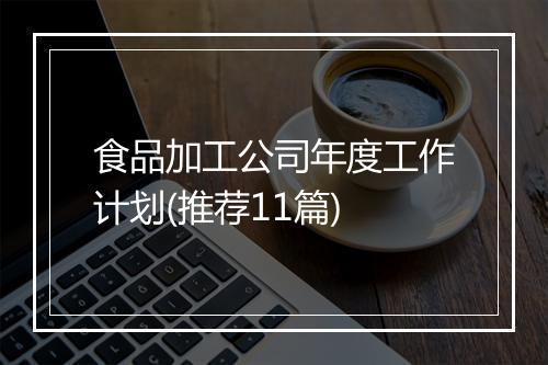 食品加工公司年度工作计划(推荐11篇)