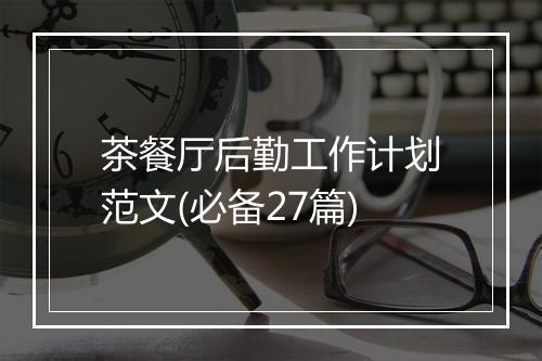 茶餐厅后勤工作计划范文(必备27篇)