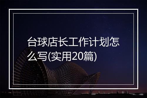 台球店长工作计划怎么写(实用20篇)