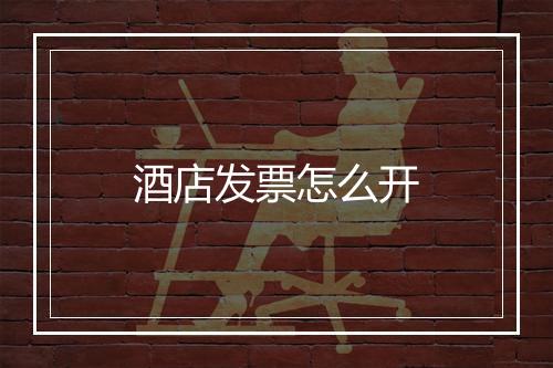 酒店发票怎么开