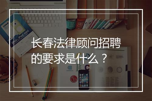 长春法律顾问招聘的要求是什么？