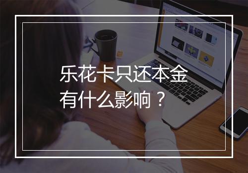 乐花卡只还本金有什么影响？