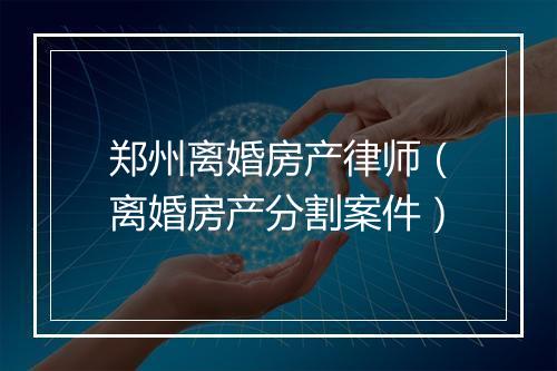 郑州离婚房产律师（离婚房产分割案件）
