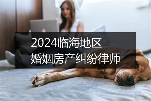 2024临海地区婚姻房产纠纷律师