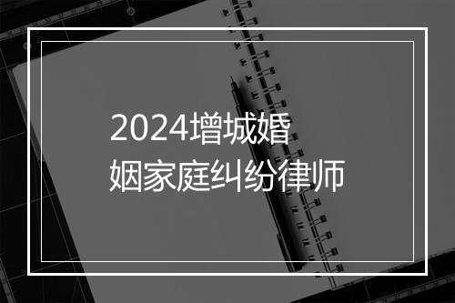 2024增城婚姻家庭纠纷律师