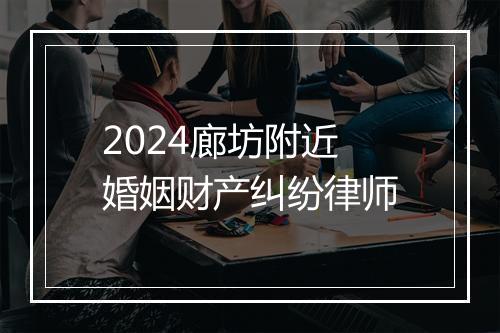 2024廊坊附近婚姻财产纠纷律师
