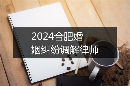 2024合肥婚姻纠纷调解律师
