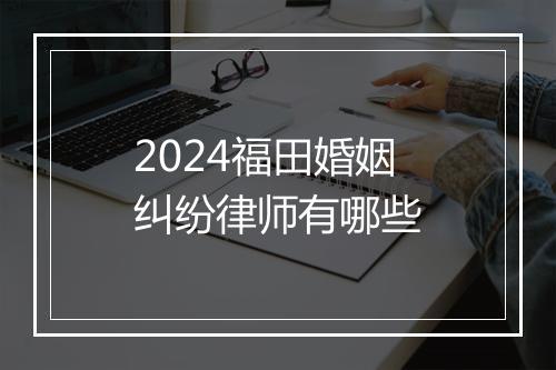 2024福田婚姻纠纷律师有哪些