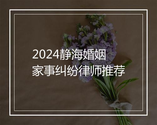 2024静海婚姻家事纠纷律师推荐