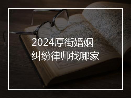 2024厚街婚姻纠纷律师找哪家