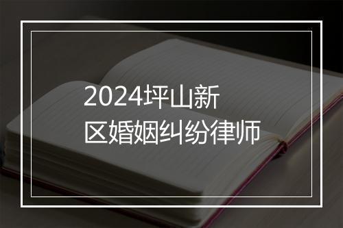2024坪山新区婚姻纠纷律师