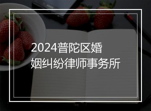 2024普陀区婚姻纠纷律师事务所