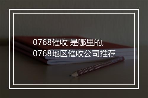 0768催收 是哪里的,0768地区催收公司推荐