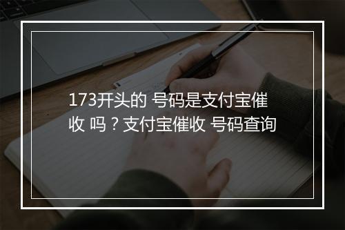 173开头的 号码是支付宝催收 吗？支付宝催收 号码查询
