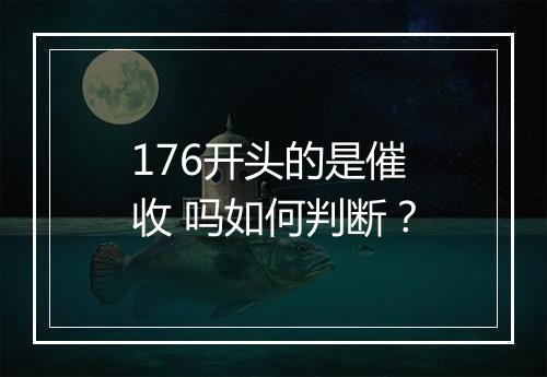 176开头的是催收 吗如何判断？