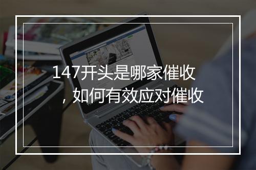 147开头是哪家催收 ，如何有效应对催收