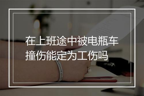 在上班途中被电瓶车撞伤能定为工伤吗