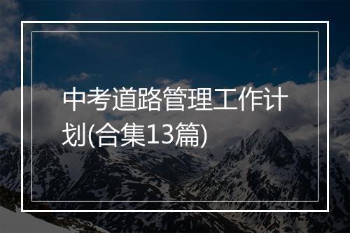 中考道路管理工作计划(合集13篇)