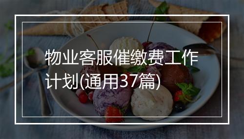 物业客服催缴费工作计划(通用37篇)